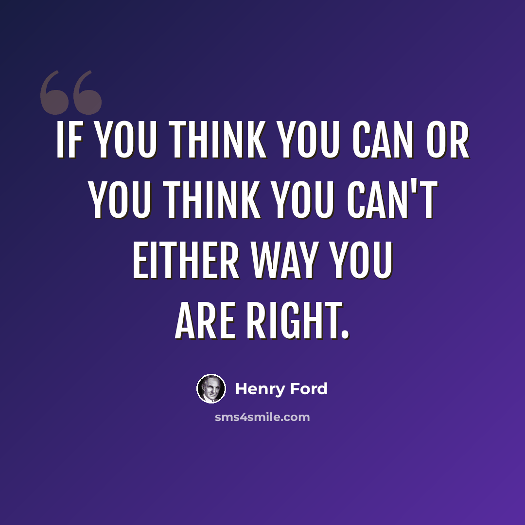 “If you think you can or you think you can't either way you are right.” quote by Henry Ford