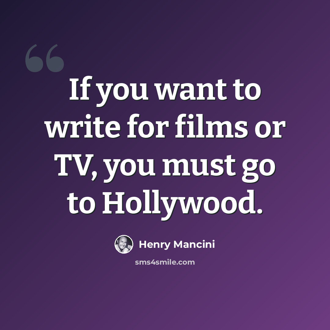 “If you want to write for films or TV, you must go to Hollywood.” quote by Henry Mancini