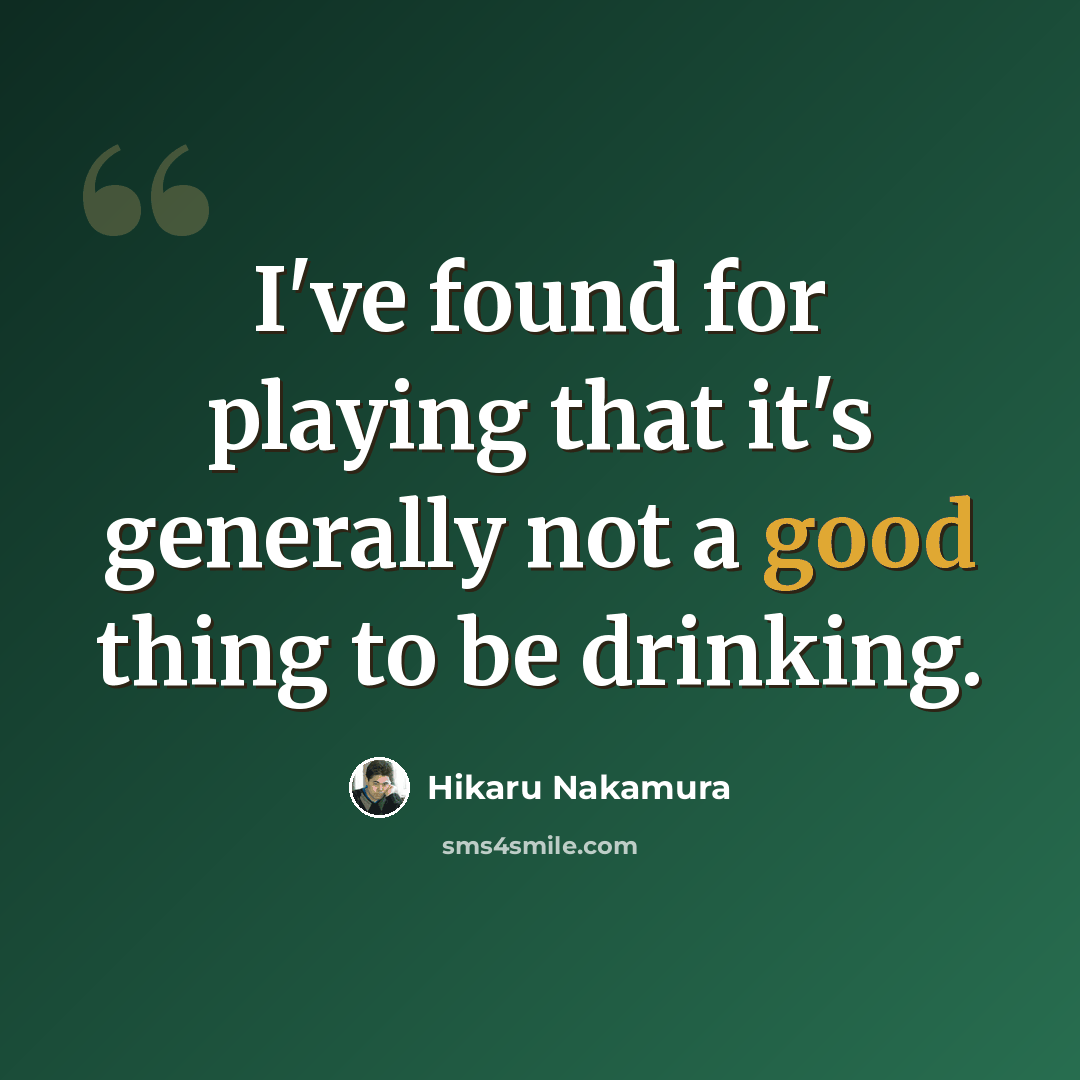 “I've found for playing that it's generally not a good thing to be drinking.” quote by Hikaru Nakamura