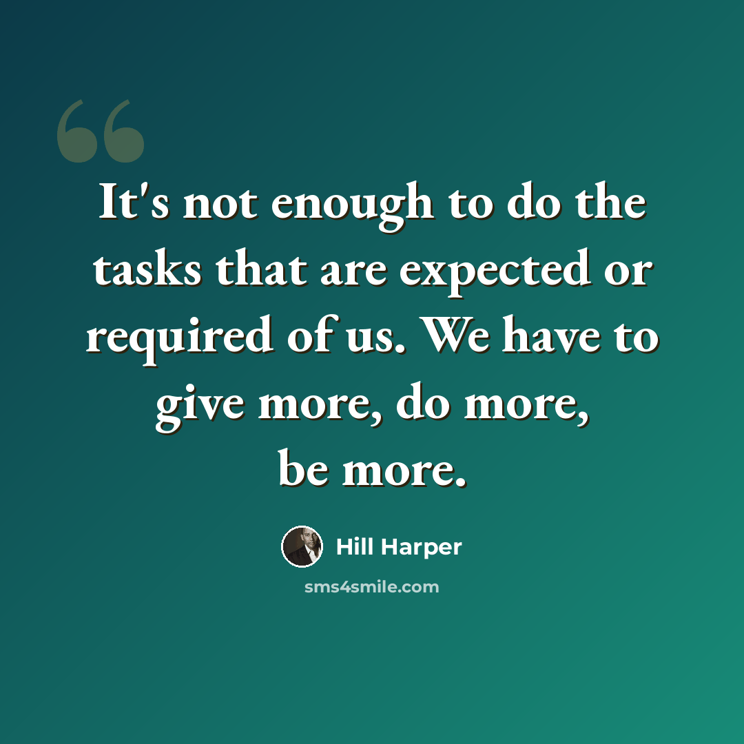 “It's not enough to do the tasks that are expected or required of us. We have to give more, do more, be more.” quote by Hill Harper