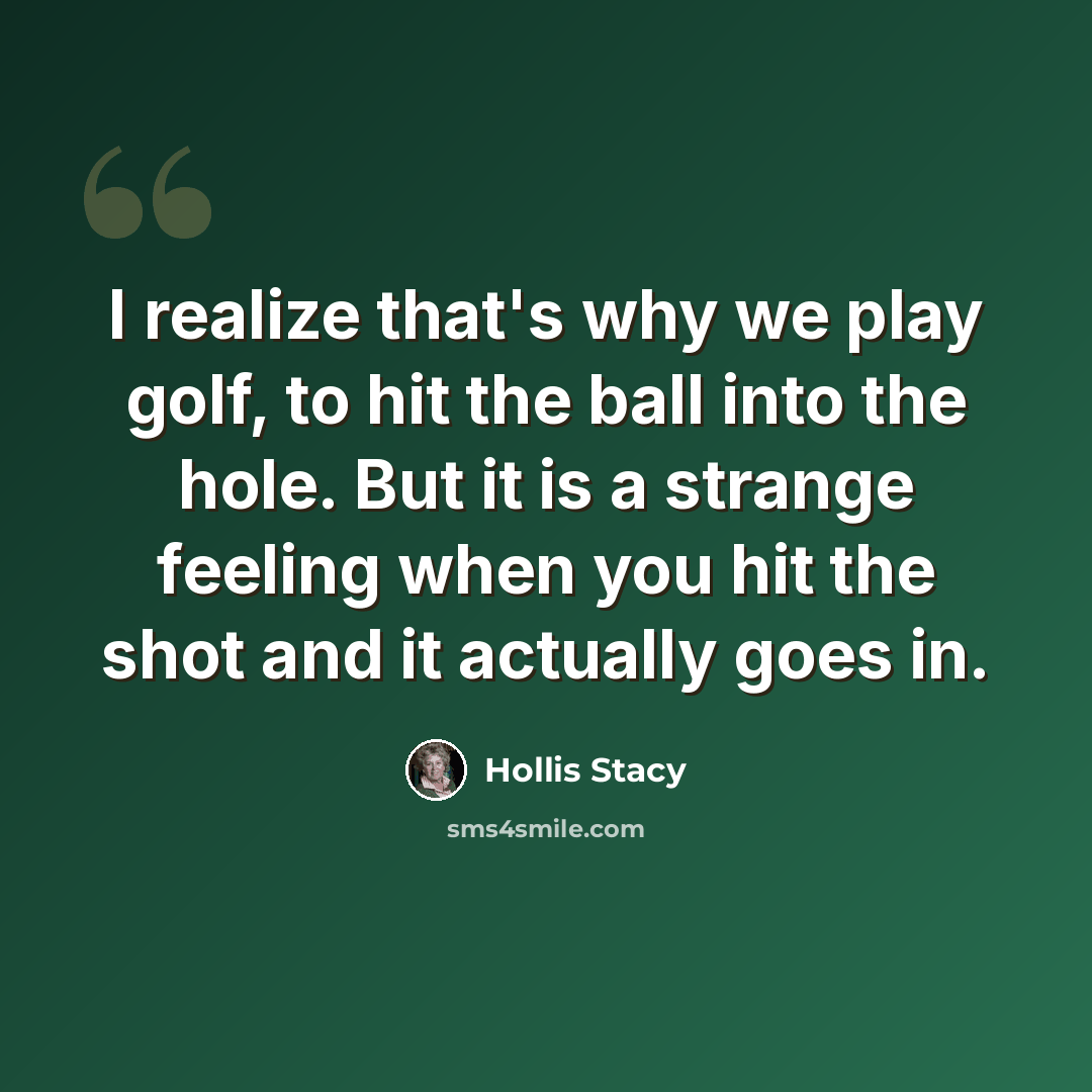 “I realize that's why we play golf, to hit the ball into the hole. But it is a strange feeling when you hit the shot and it actually goes in.” quote by Hollis Stacy