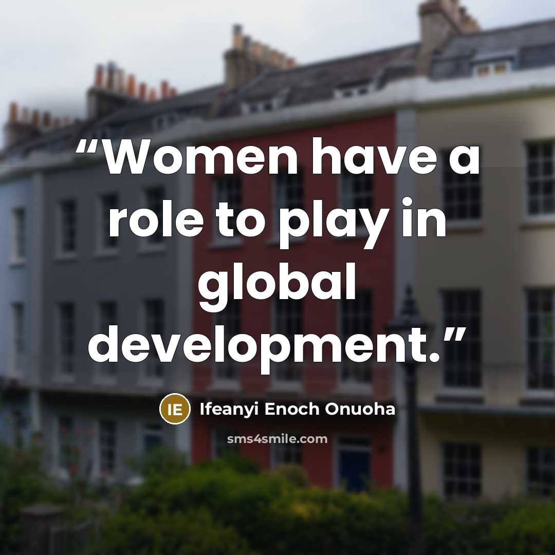 “Women have a role to play in global development.” quote by Ifeanyi Enoch Onuoha