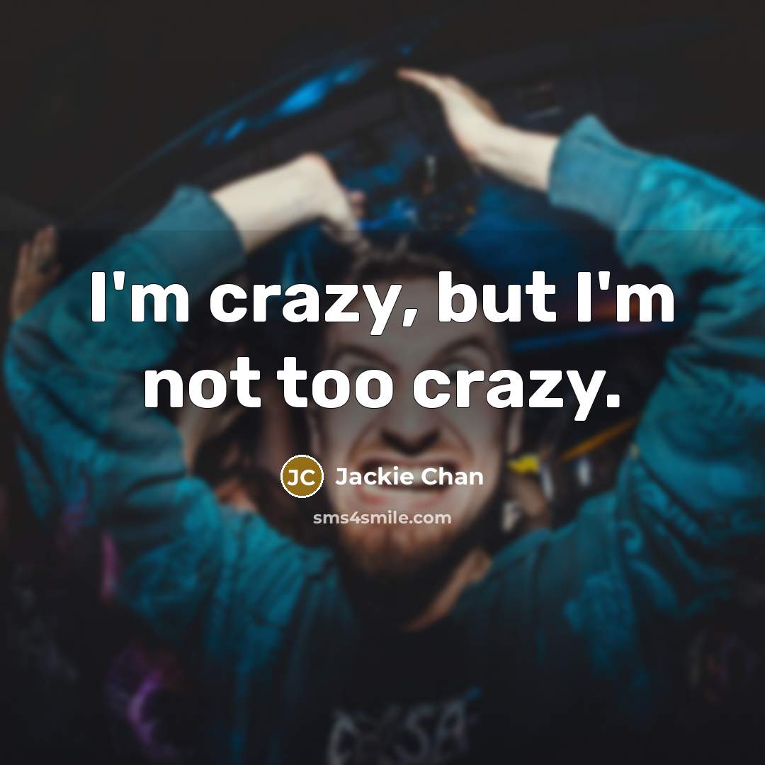 “I'm crazy, but I'm not too crazy.” quote by Jackie Chan