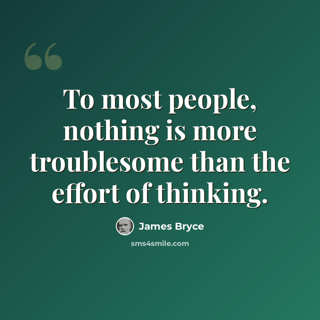 “To most people, nothing is more troublesome than the effort of thinking.” quote by James Bryce