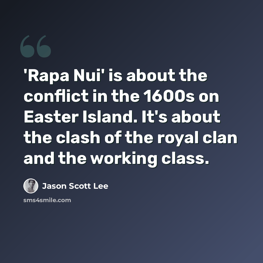 “'Rapa Nui' is about the conflict in the 1600s on Easter Island. It's about the clash of the royal clan and the working class.” quote by Jason Scott Lee