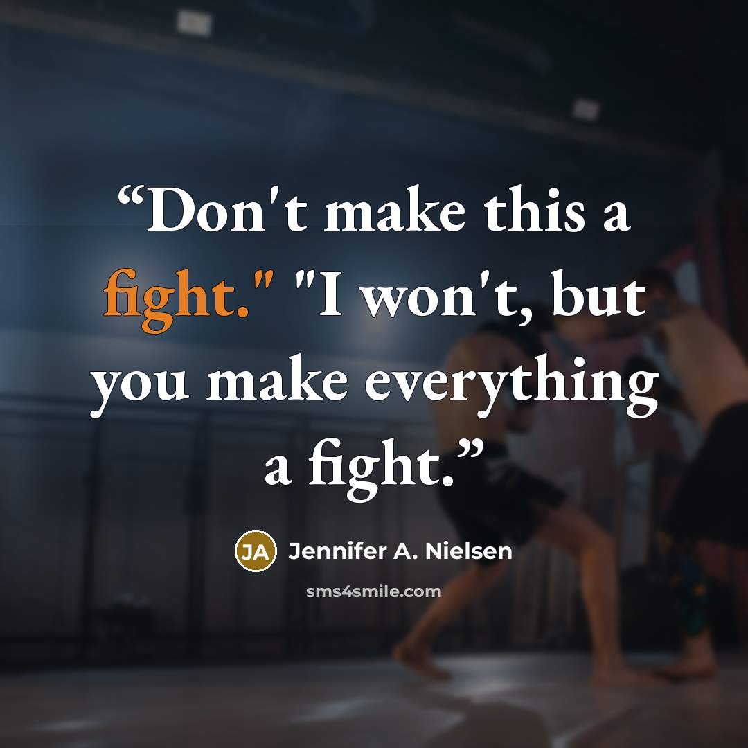 “Don't make this a fight." "I won't, but you make everything a fight.” quote by Jennifer A. Nielsen