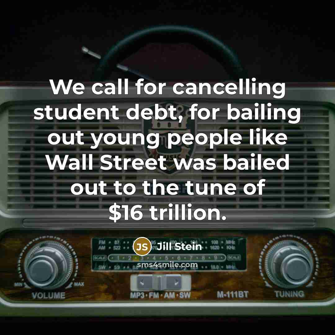 “We call for cancelling student debt, for bailing out young people like Wall Street was bailed out to the tune of $16 trillion.” quote by Jill Stein