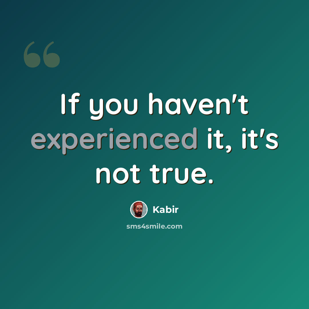 “If you haven't experienced it, it's not true.” quote by Kabir