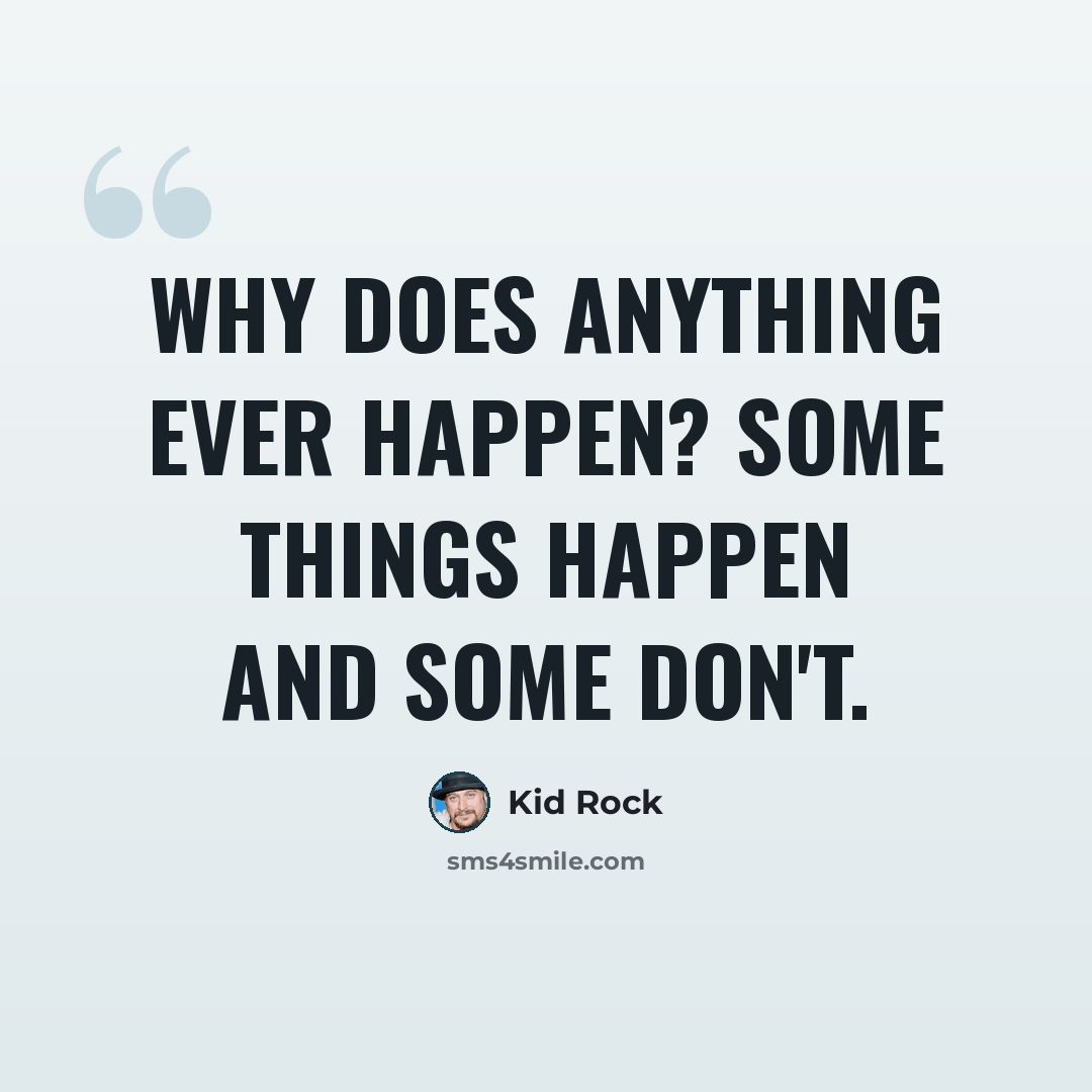 “Why does anything ever happen? Some things happen and some don't.” quote by Kid Rock