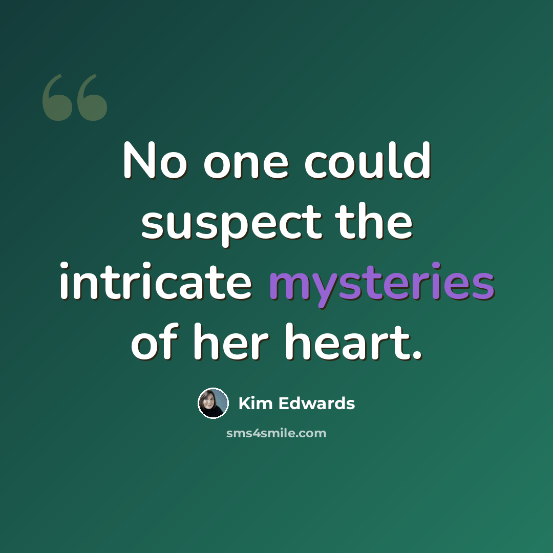“No one could suspect the intricate mysteries of her heart.” quote by Kim Edwards