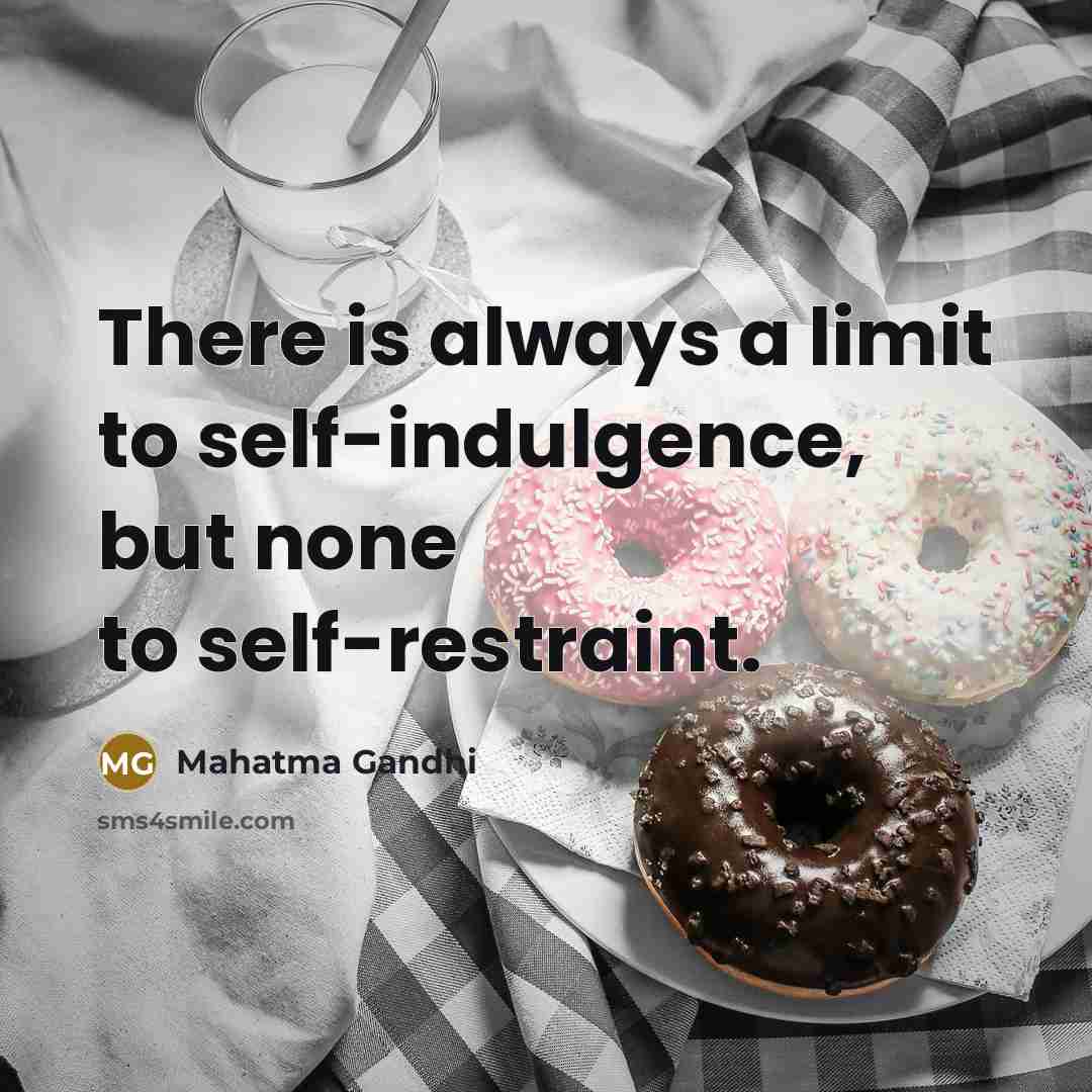 “There is always a limit to self-indulgence, but none to self-restraint.” quote by Mahatma Gandhi
