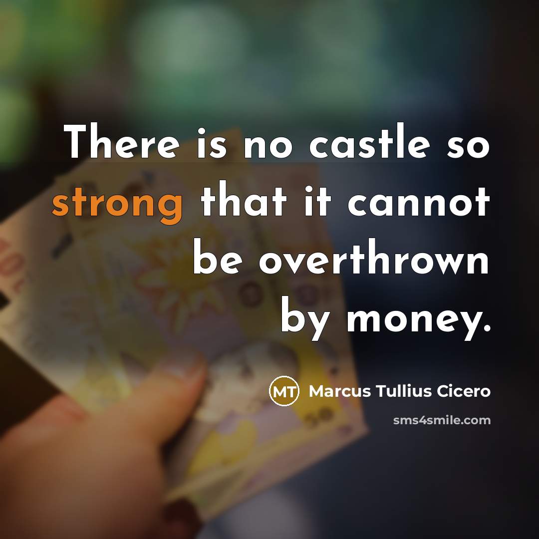 “There is no castle so strong that it cannot be overthrown by money.” quote by Marcus Tullius Cicero