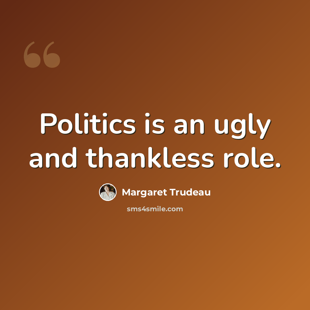 “Politics is an ugly and thankless role.” quote by Margaret Trudeau