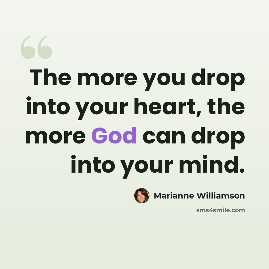 “The more you drop into your heart, the more God can drop into your mind.” quote by Marianne Williamson