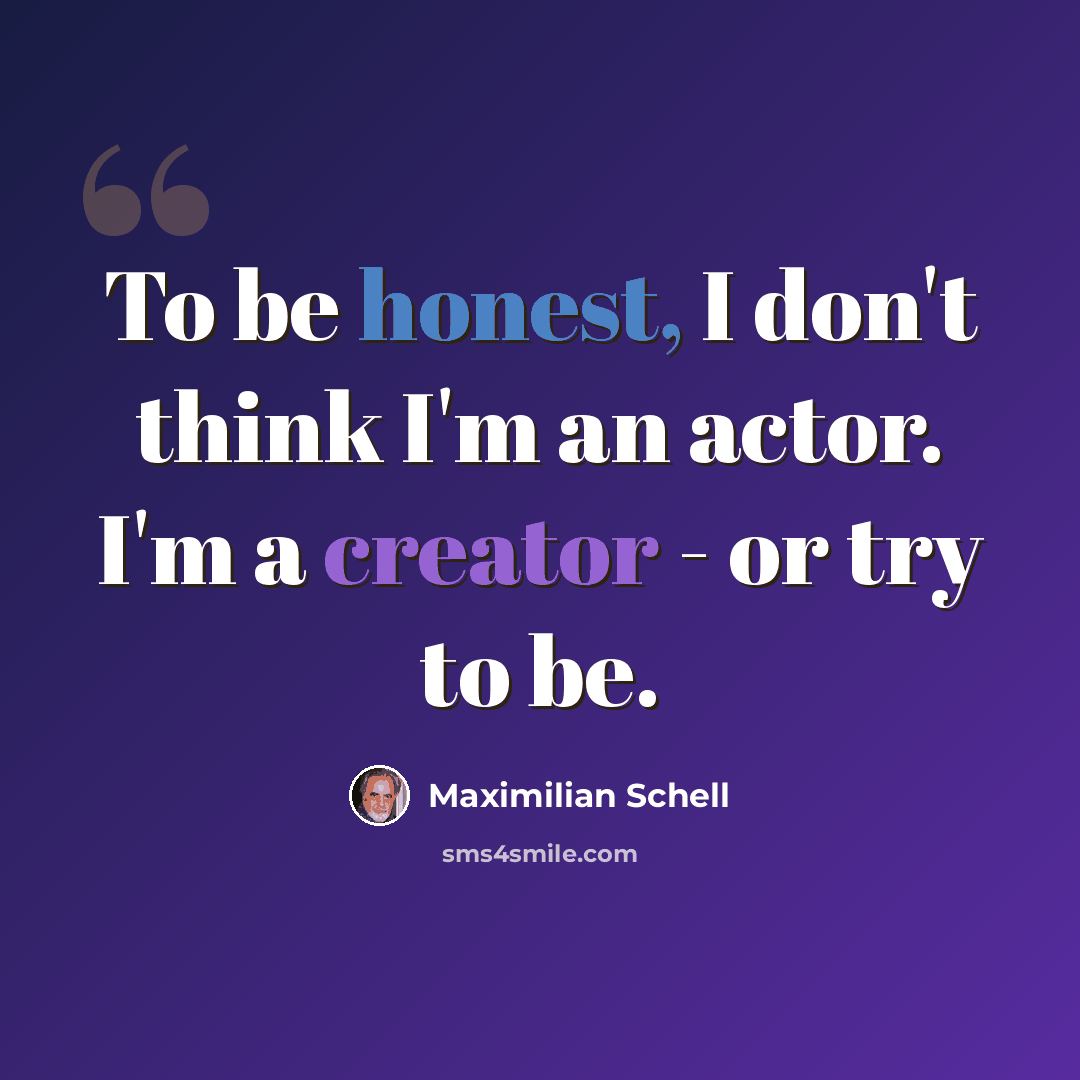 “To be honest, I don't think I'm an actor. I'm a creator - or try to be.” quote by Maximilian Schell