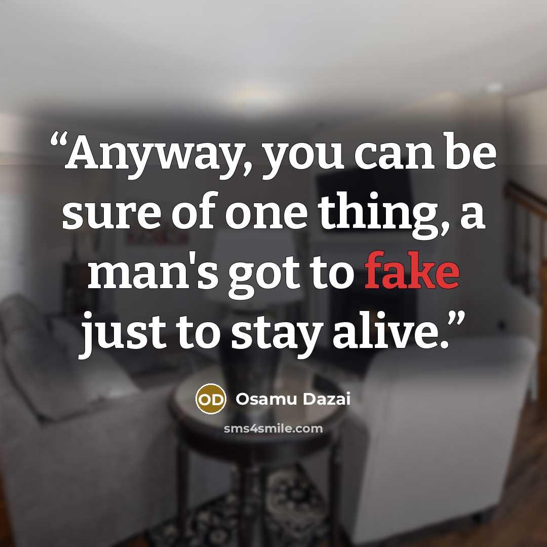 “Anyway, you can be sure of one thing, a man's got to fake just to stay alive.” quote by Osamu Dazai