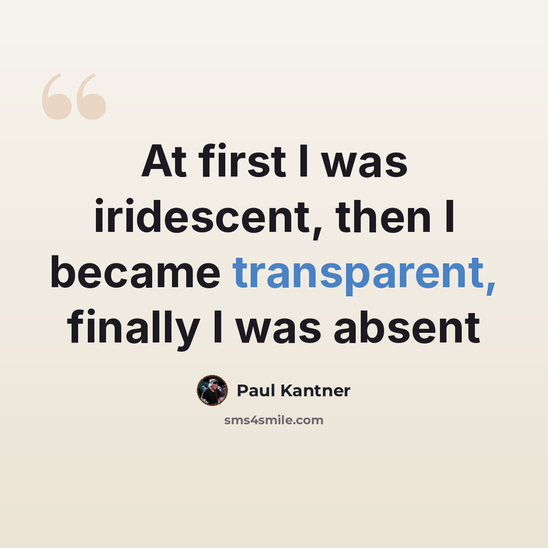 “At first I was iridescent, then I became transparent, finally I was absent” quote by Paul Kantner