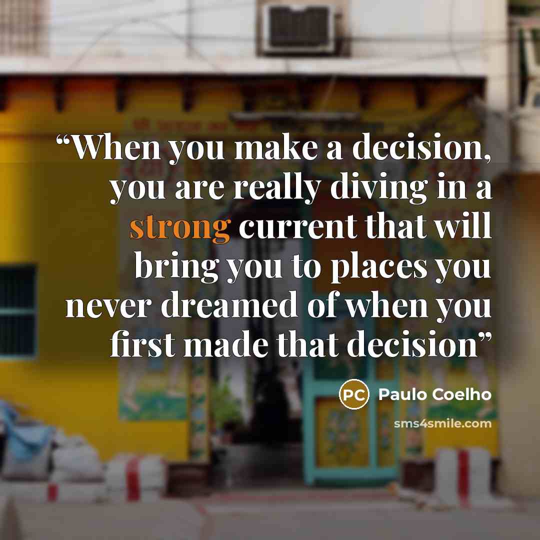 “When you make a decision, you are really diving in a strong current that will bring you to places you never dreamed of when you first made that decision” quote by Paulo Coelho