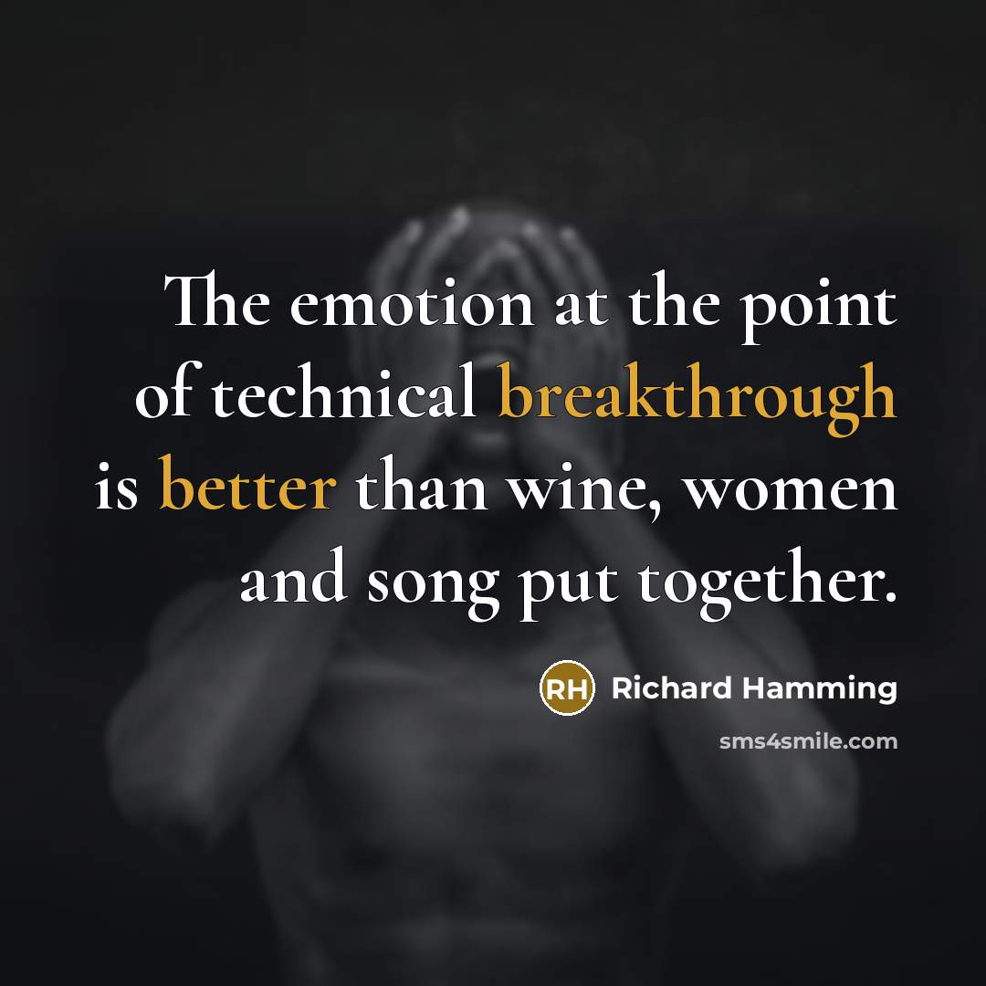 “The emotion at the point of technical breakthrough is better than wine, women and song put together.” quote by Richard Hamming