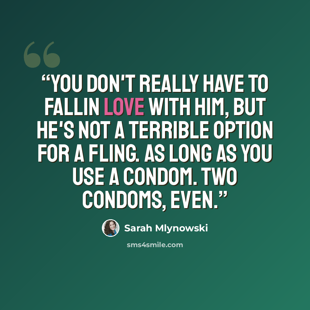 “You don't really have to fallin love with him, but he's not a terrible option for a fling. As long as you use a condom. Two condoms, even.” quote by Sarah Mlynowski