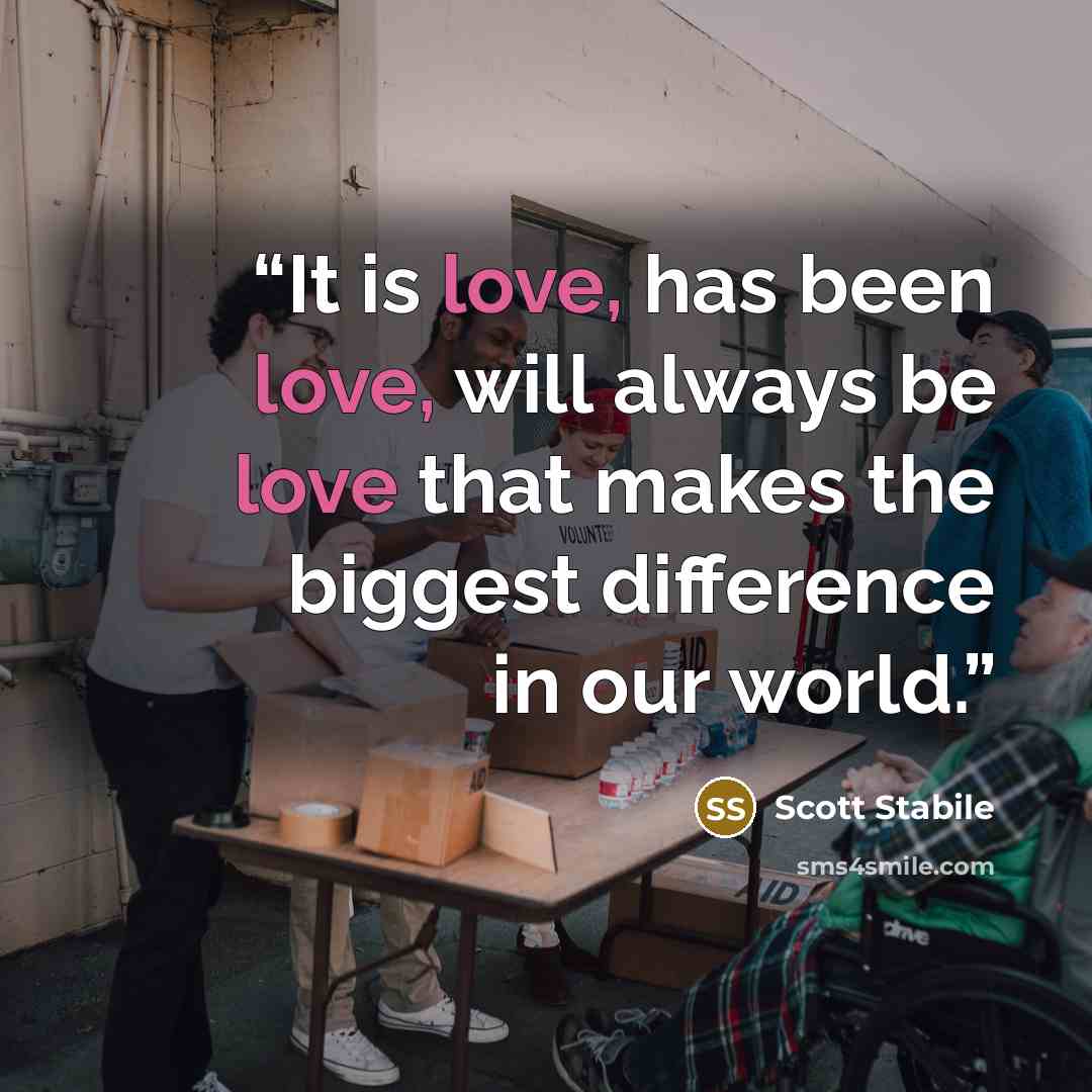 “It is love, has been love, will always be love that makes the biggest difference in our world.” quote by Scott Stabile