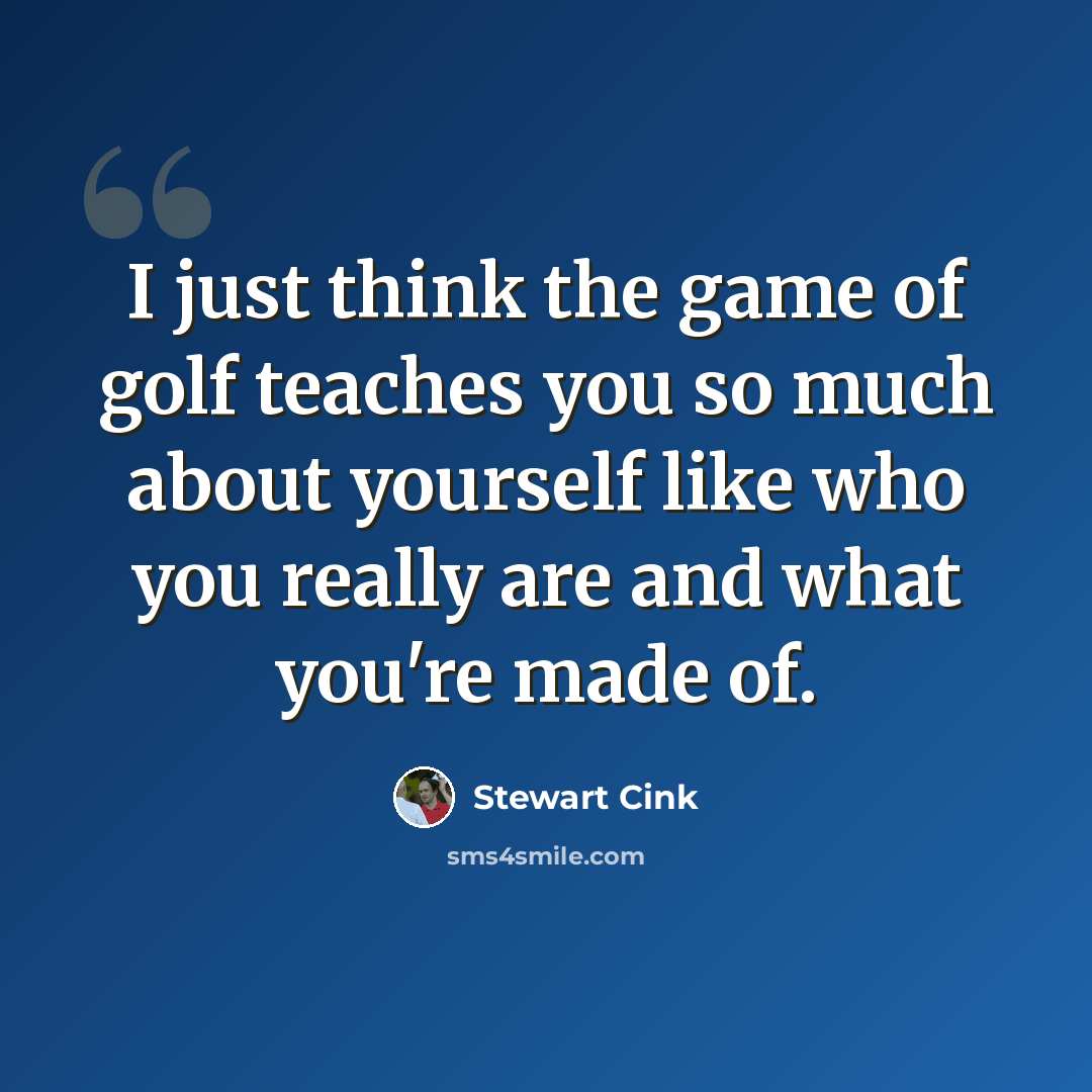 “I just think the game of golf teaches you so much about yourself like who you really are and what you're made of.” quote by Stewart Cink