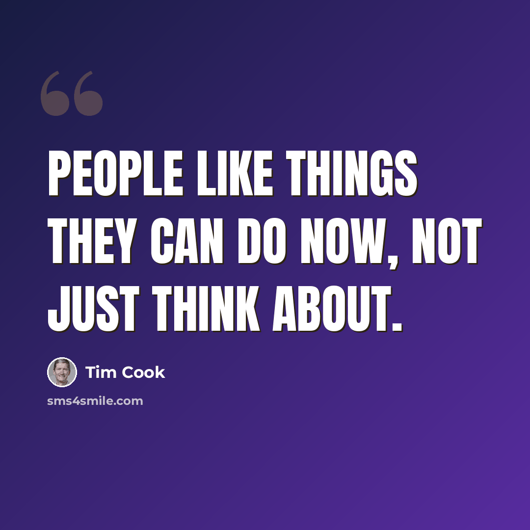 “People like things they can do now, not just think about.” quote by Tim Cook