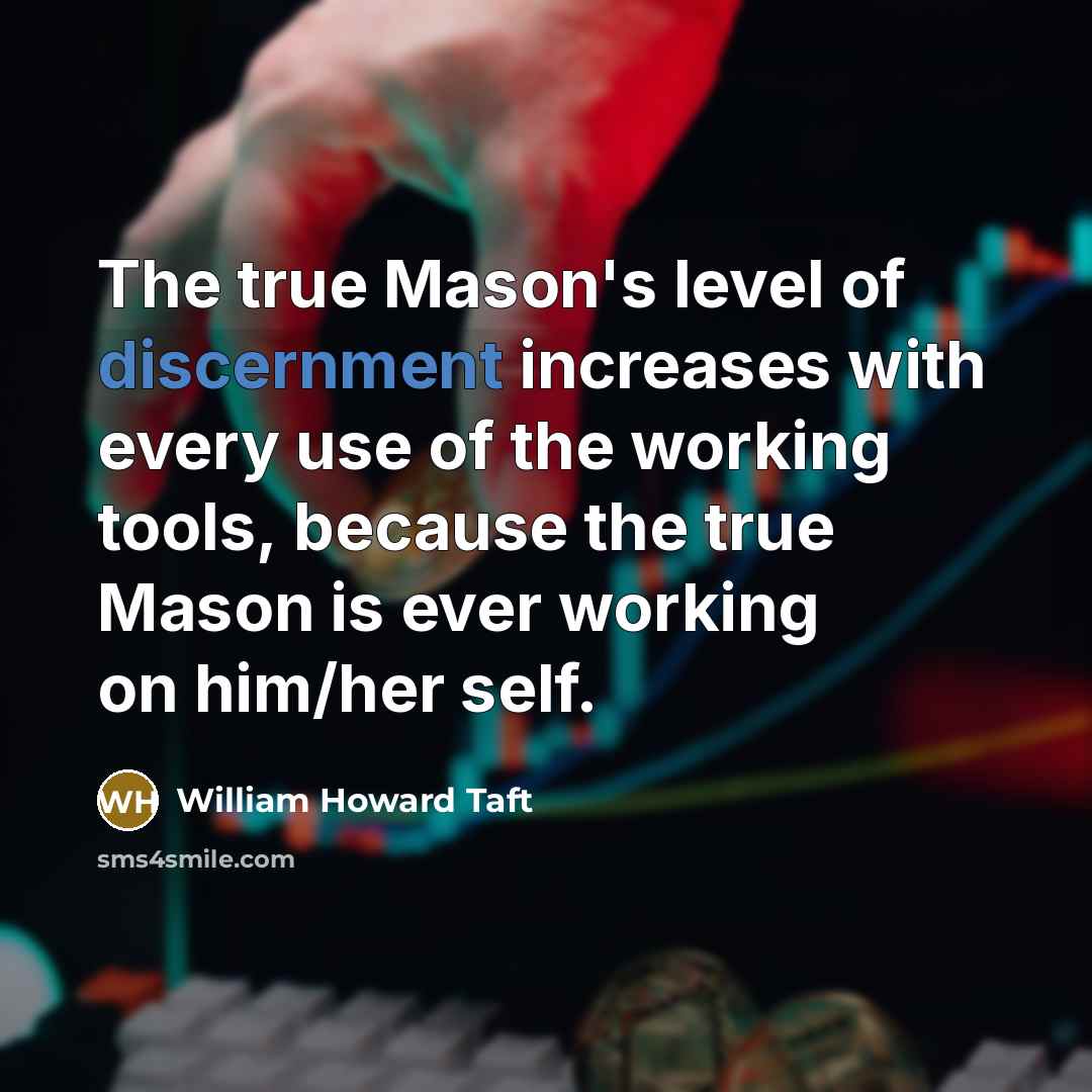 “The true Mason's level of discernment increases with every use of the working tools, because the true Mason is ever working on him/her self.” quote by William Howard Taft
