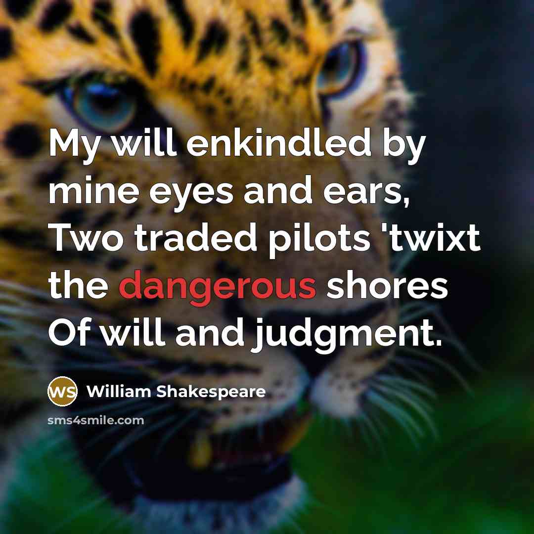 “My will enkindled by mine eyes and ears, Two traded pilots 'twixt the dangerous shores Of will and judgment.” quote by William Shakespeare