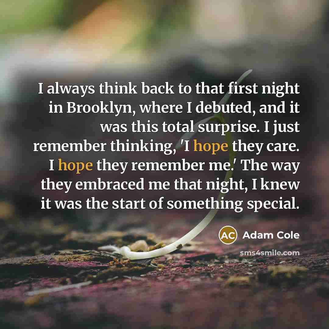 “I always think back to that first night in Brooklyn, where I debuted, and it was this total surprise. I just remember thinking, 'I hope they care. I hope they remember me.' The way they embraced me that night, I knew it was the start of something special.” quote by Adam Cole