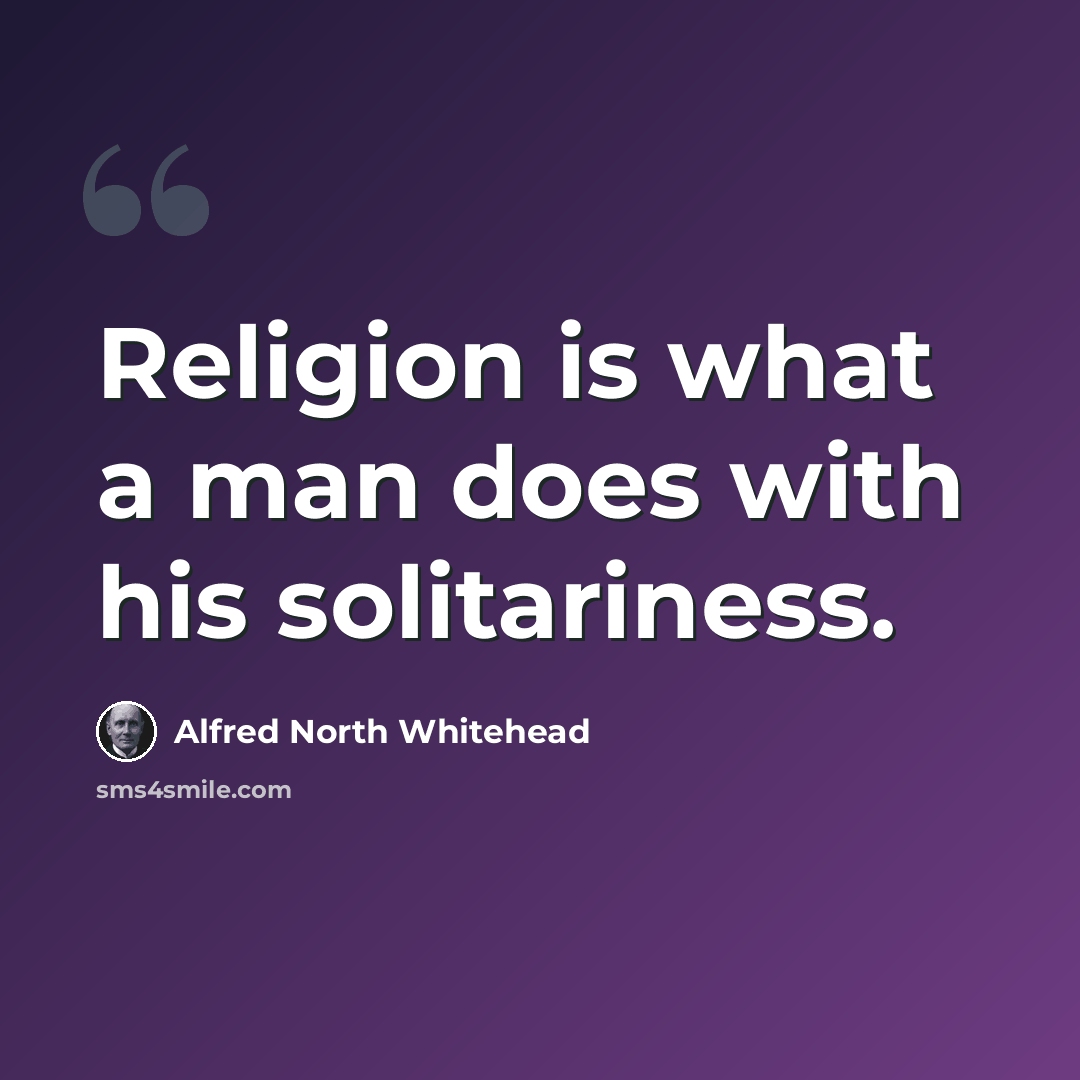 “Religion is what a man does with his solitariness.” quote by Alfred North Whitehead