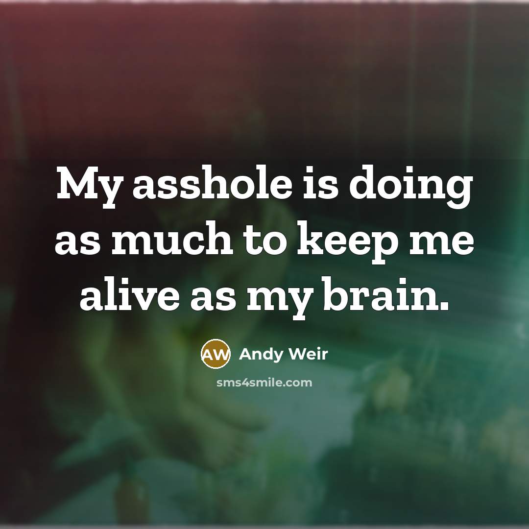 “My asshole is doing as much to keep me alive as my brain.” quote by Andy Weir