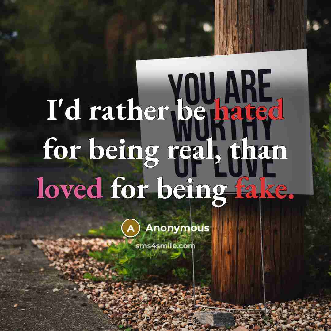 “I'd rather be hated for being real, than loved for being fake.” quote by Anonymous