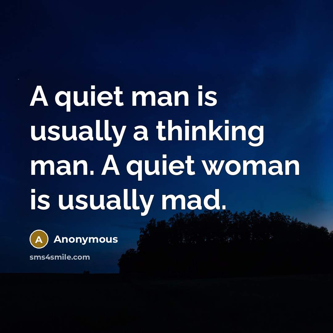 “A quiet man is usually a thinking man. A quiet woman is usually mad.” quote by Anonymous