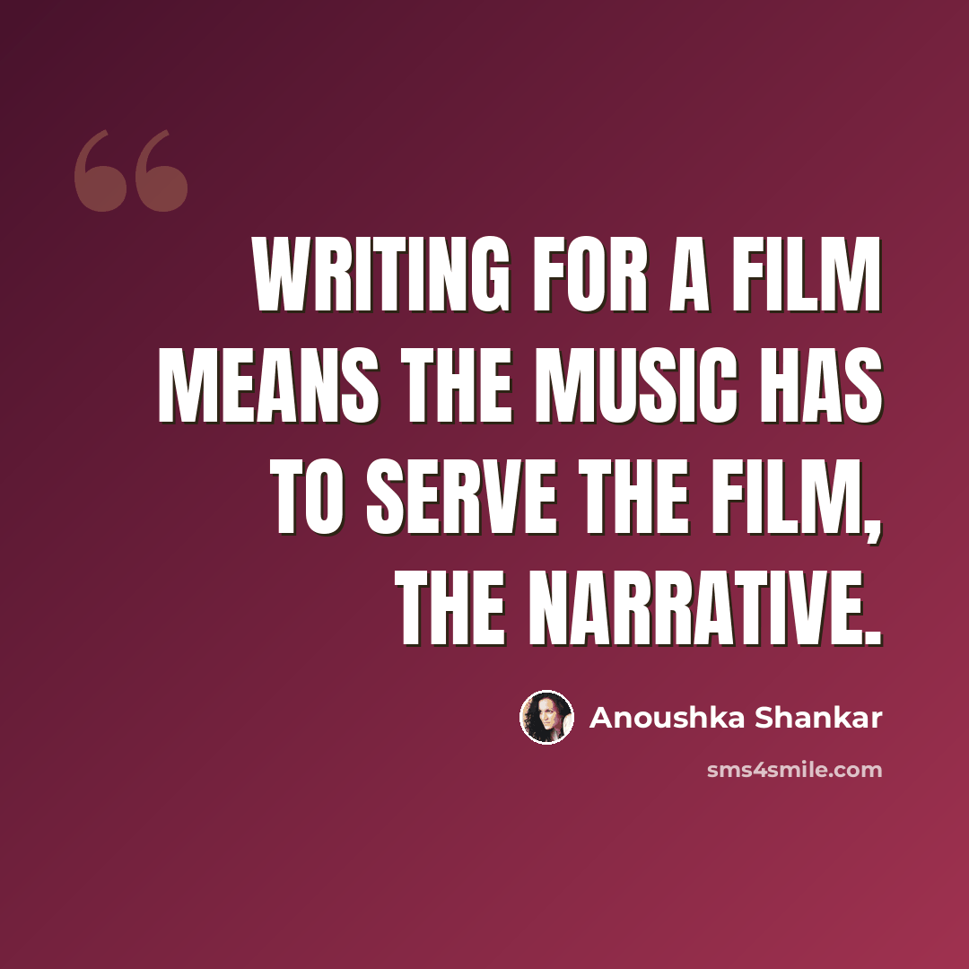 “Writing for a film means the music has to serve the film, the narrative.” quote by Anoushka Shankar