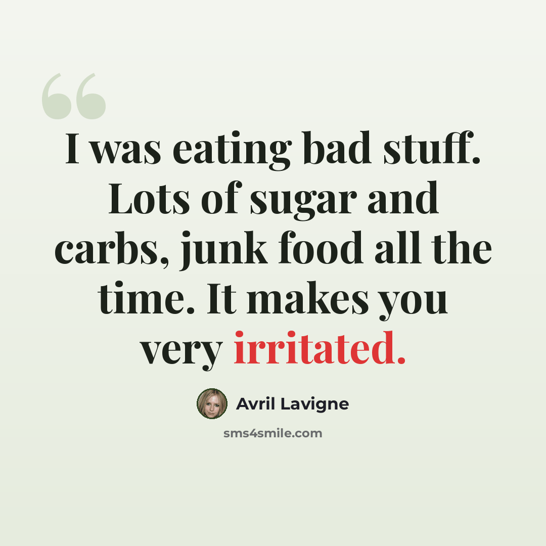 “I was eating bad stuff. Lots of sugar and carbs, junk food all the time. It makes you very irritated.” quote by Avril Lavigne