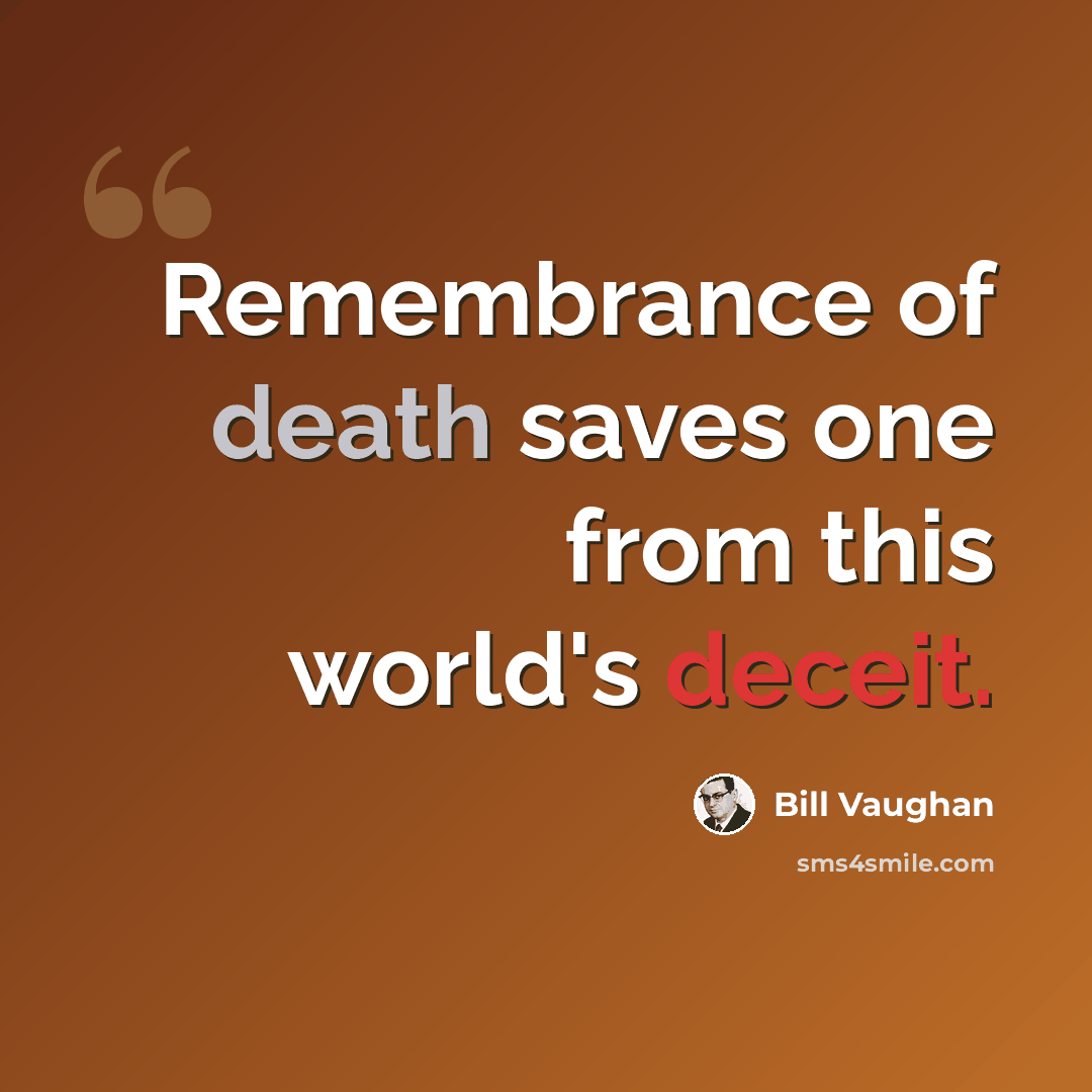 “Remembrance of death saves one from this world's deceit.” quote by Bill Vaughan
