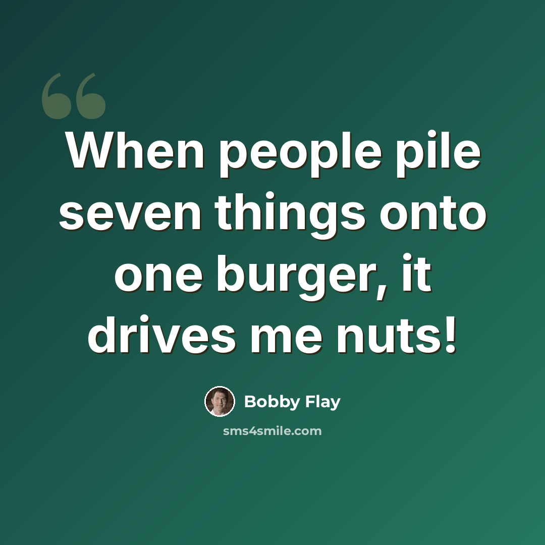 “When people pile seven things onto one burger, it drives me nuts!” quote by Bobby Flay