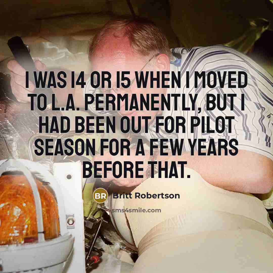 “I was 14 or 15 when I moved to L.A. permanently, but I had been out for pilot season for a few years before that.” quote by Britt Robertson