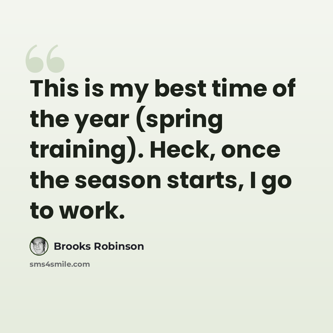 “This is my best time of the year (spring training). Heck, once the season starts, I go to work.” quote by Brooks Robinson