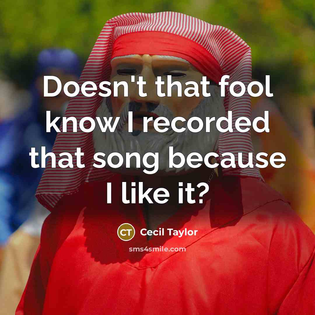 “Doesn't that fool know I recorded that song because I like it?” quote by Cecil Taylor