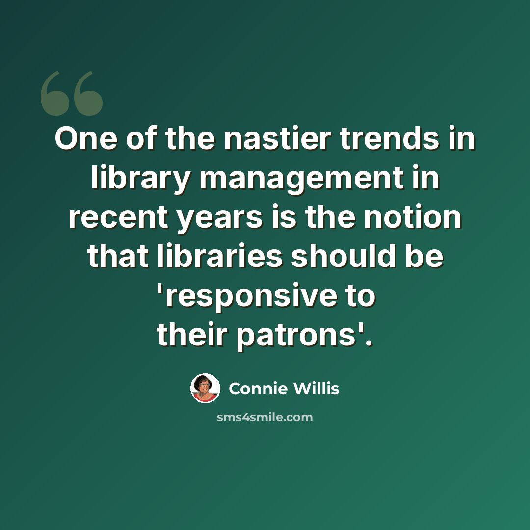 “One of the nastier trends in library management in recent years is the notion that libraries should be 'responsive to their patrons'.” quote by Connie Willis