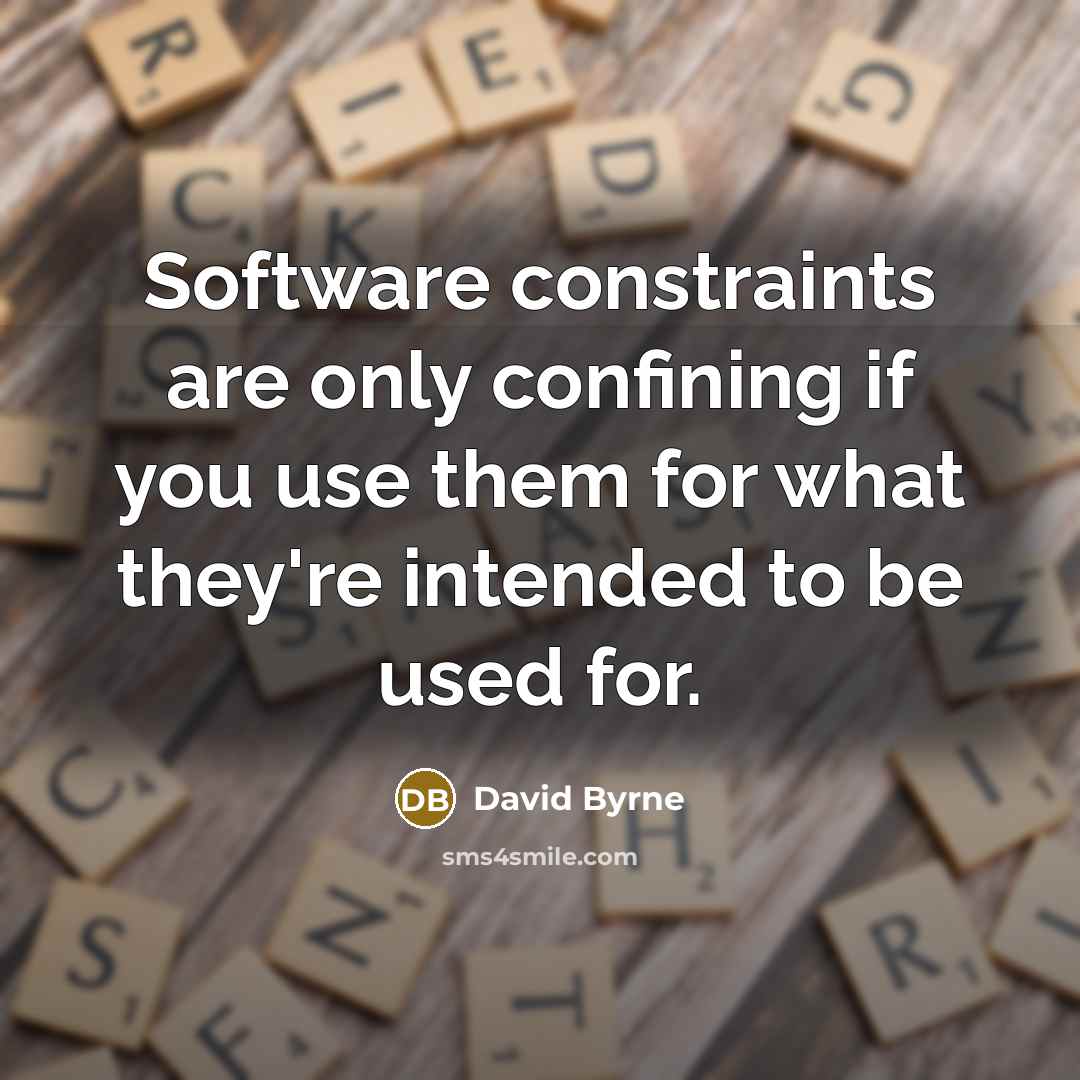 “Software constraints are only confining if you use them for what they're intended to be used for.” quote by David Byrne
