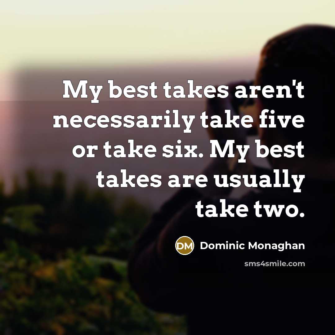 “My best takes aren't necessarily take five or take six. My best takes are usually take two.” quote by Dominic Monaghan