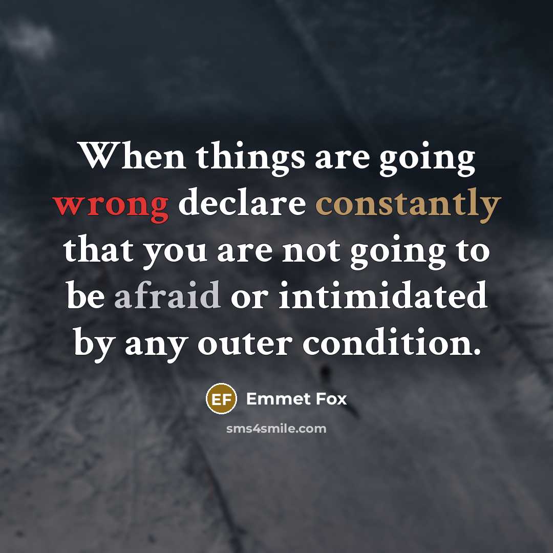 “When things are going wrong declare constantly that you are not going to be afraid or intimidated by any outer condition.” quote by Emmet Fox