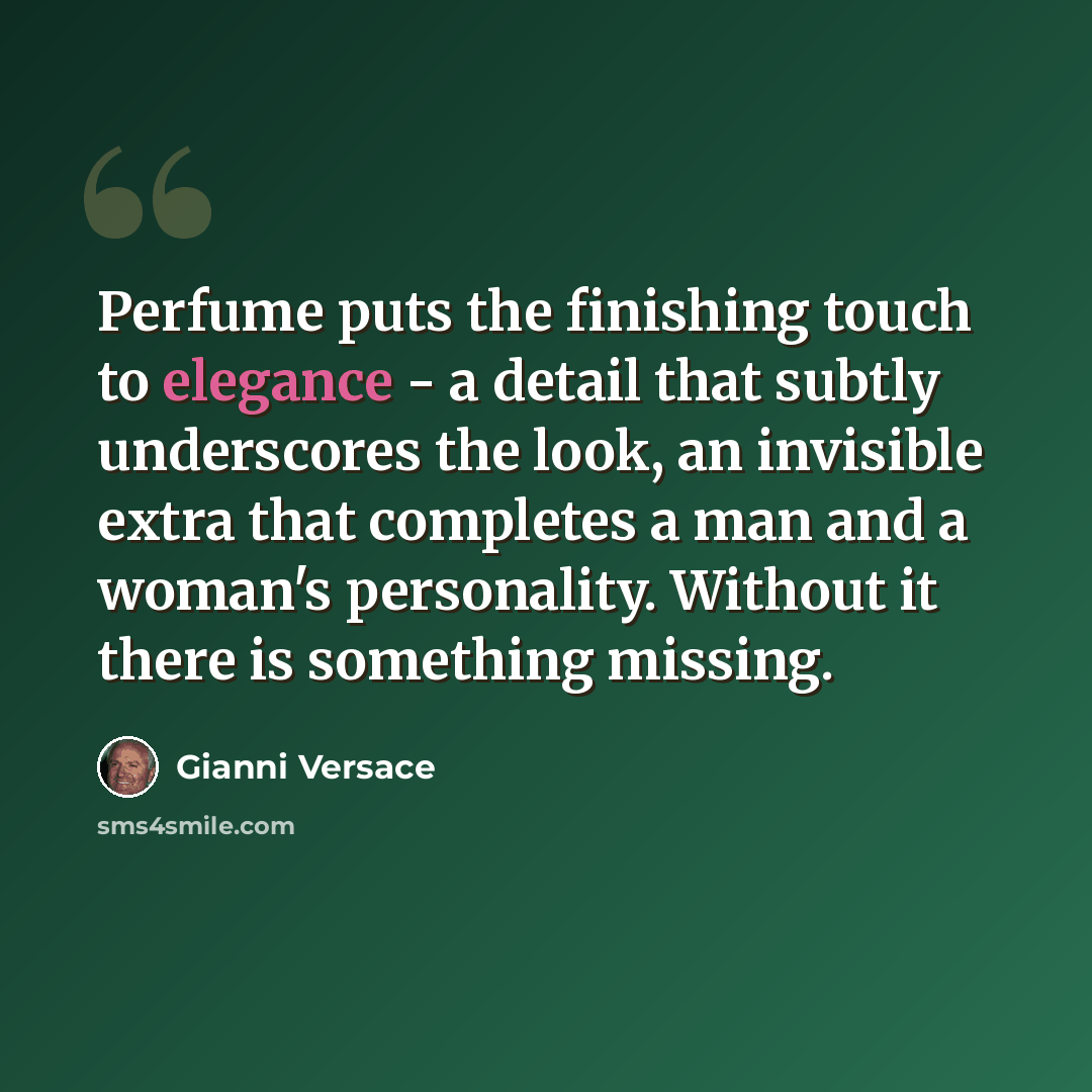 “Perfume puts the finishing touch to elegance - a detail that subtly underscores the look, an invisible extra that completes a man and a woman's personality. Without it there is something missing.” quote by Gianni Versace