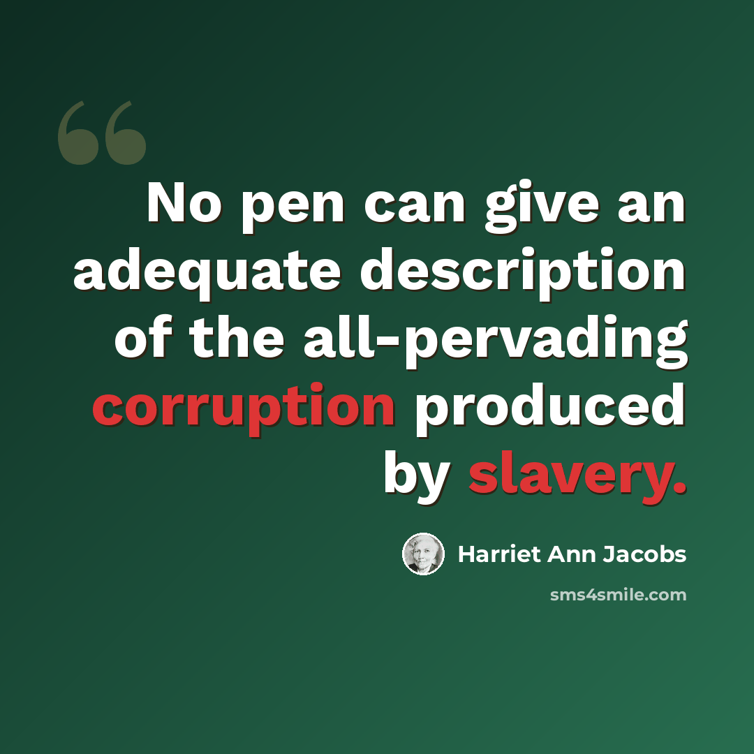 “No pen can give an adequate description of the all-pervading corruption produced by slavery.” quote by Harriet Ann Jacobs