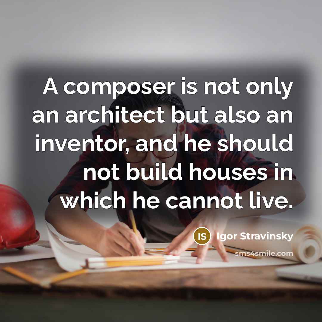 “A composer is not only an architect but also an inventor, and he should not build houses in which he cannot live.” quote by Igor Stravinsky