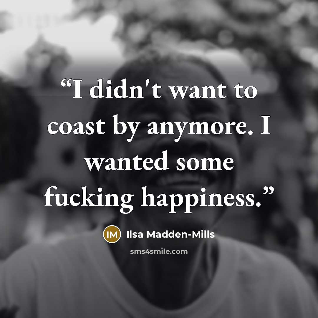 “I didn't want to coast by anymore. I wanted some fucking happiness.” quote by Ilsa Madden-Mills
