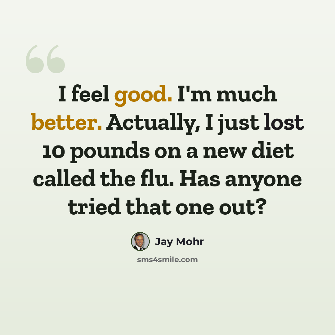 “I feel good. I'm much better. Actually, I just lost 10 pounds on a new diet called the flu. Has anyone tried that one out?” quote by Jay Mohr
